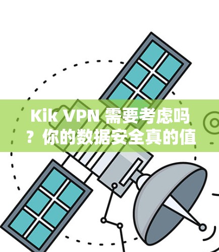 Kik VPN 需要考虑吗？你的数据安全真的值得保障吗？