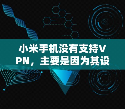 小米手机没有支持VPN，主要是因为其设计和硬件限制，使其无法提供复杂的网络功能。以下是详细的解释