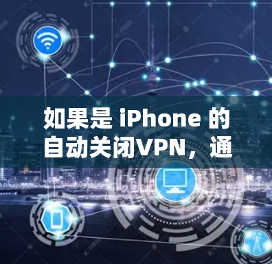 如果是 iPhone 的自动关闭VPN，通常有两种可能