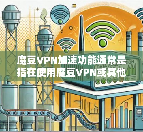 魔豆VPN加速功能通常是指在使用魔豆VPN或其他VPN服务时，提供加速访问功能的工具或功能。具体来说，魔豆可能是一个专门设计用于加速VPN服务的软件或应用程序，帮助用户更快地连接到目标服务器或端点