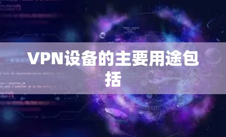 VPN设备的主要用途包括