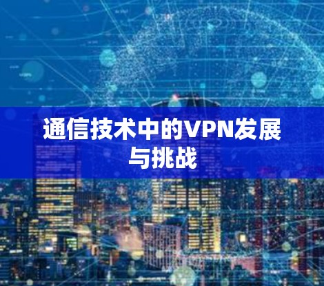 通信技术中的VPN发展与挑战