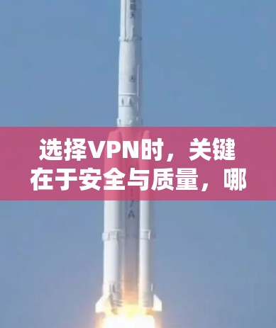 选择VPN时，关键在于安全与质量，哪个平台更适合你？