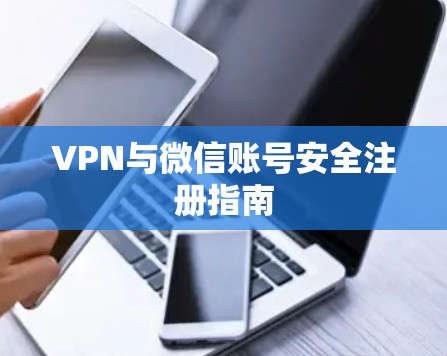 VPN与微信账号安全注册指南