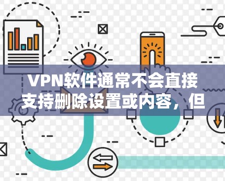 VPN软件通常不会直接支持删除设置或内容，但如果你在使用过程中遇到了问题或出现了异常连接，可能需要检查以下步骤来解决问题