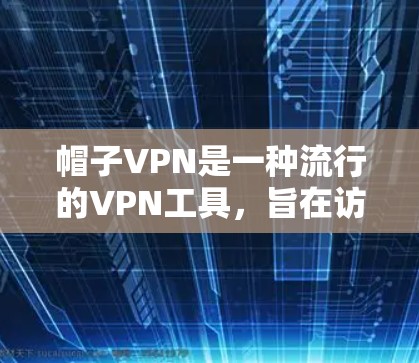 帽子VPN是一种流行的VPN工具，旨在访问远程网站，保护隐私并增加安全性。以下是下载和使用帽子VPN的详细步骤