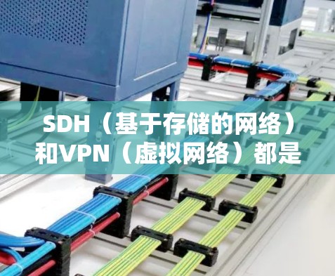 SDH（基于存储的网络）和VPN（虚拟网络）都是信息安全领域的关键技术，各有其独特的优势和适用场景。以下是对它们的详细比较和总结