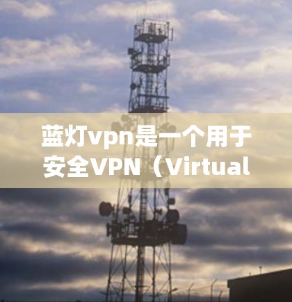 蓝灯vpn是一个用于安全VPN（Virtual Private Network）的软件，主要面向需要数据加密和传输的用户。以下是关于蓝灯vpn的详细信息