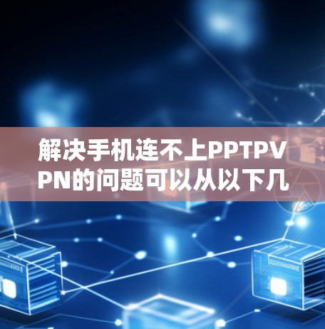 解决手机连不上PPTPVPN的问题可以从以下几个步骤入手