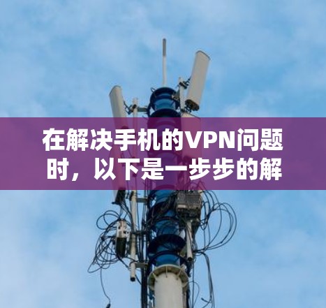 在解决手机的VPN问题时，以下是一步步的解决方案