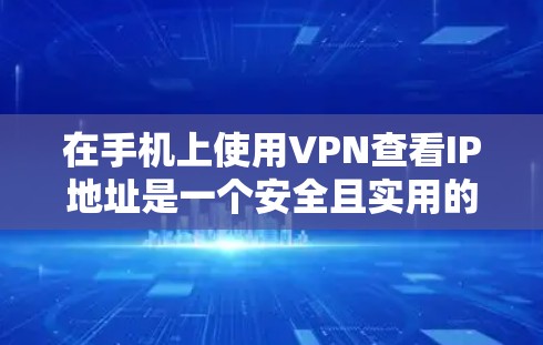 在手机上使用VPN查看IP地址是一个安全且实用的方法，以下是详细的步骤和注意事项