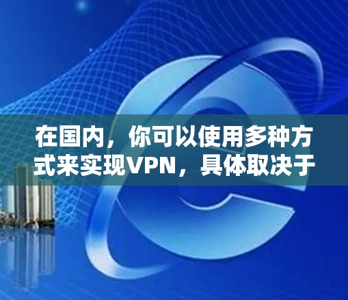 在国内，你可以使用多种方式来实现VPN，具体取决于你的设备和需求。以下是一些国内常用的VPN工具和方法