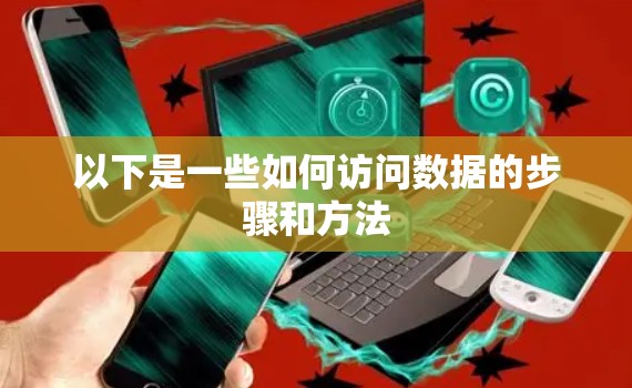 以下是一些如何访问数据的步骤和方法