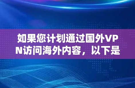如果您计划通过国外VPN访问海外内容，以下是一些步骤性的建议，帮助您选择和使用合适的VPN服务