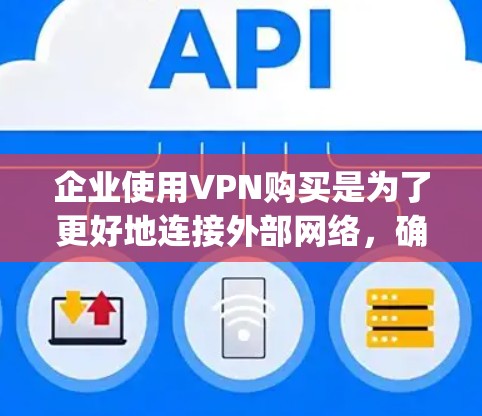 企业使用VPN购买是为了更好地连接外部网络,确保数据的安全性和网络的稳定运行。企业通常会选择适合其业务需求的VPN服务,以保护 against 网络攻击、数据泄露、以及团队协作中的问题