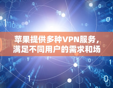苹果提供多种VPN服务，满足不同用户的需求和场景。以下是苹果的VPN服务及其特点的详细信息