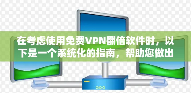 在考虑使用免费VPN翻倍软件时,以下是一个系统化的指南,帮助您做出明智的选择