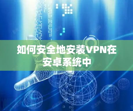 如何安全地安装VPN在安卓系统中