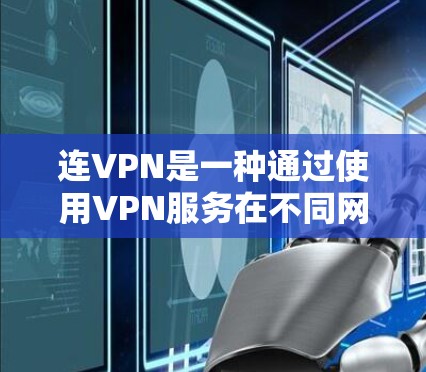 连VPN是一种通过使用VPN服务在不同网络之间访问内容的技术。它允许用户在手机或电脑上访问外部网站，无需下载或安装VPN软件。以下是对连VPN的详细总结