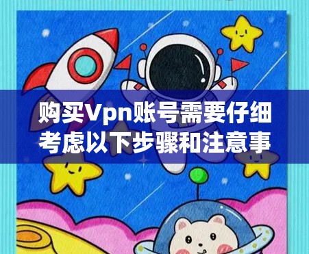 购买Vpn账号需要仔细考虑以下步骤和注意事项