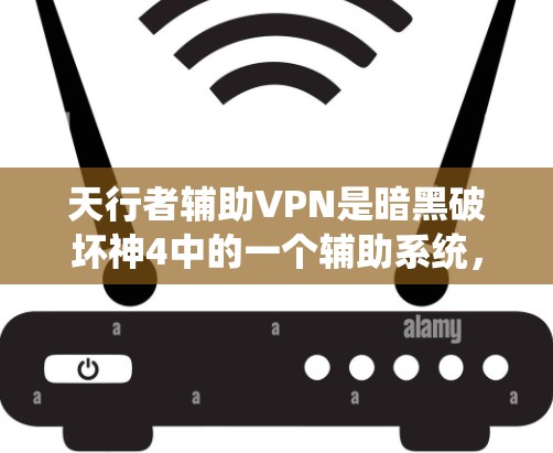 天行者辅助VPN是暗黑破坏神4中的一个辅助系统，玩家可以在游戏中使用它来辅助学习、训练或参与在线活动。以下是关于该概念的一些关键信息
