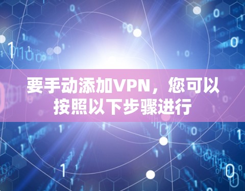 要手动添加VPN，您可以按照以下步骤进行