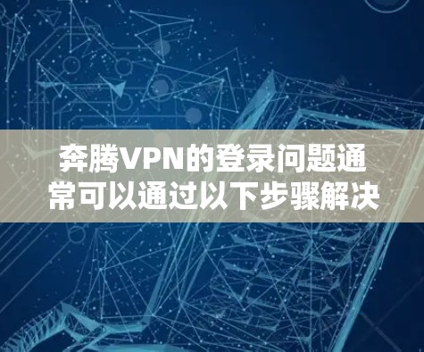 奔腾VPN的登录问题通常可以通过以下步骤解决