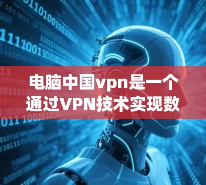 电脑中国vpn是一个通过VPN技术实现数据加密传输的网络服务,旨在保护用户的信息安全。以下是对电脑中国vpn的详细介绍