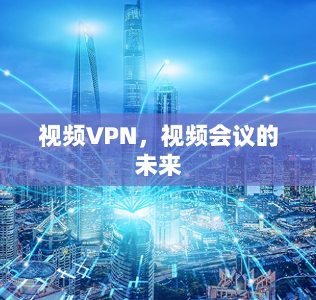 视频VPN，视频会议的未来
