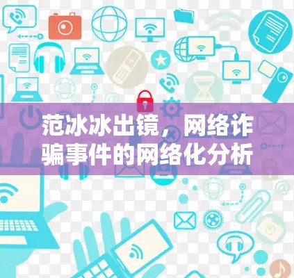 范冰冰出镜,网络诈骗事件的网络化分析