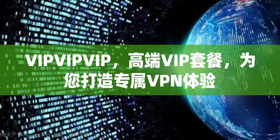 VIPVIPVIP，高端VIP套餐，为您打造专属VPN体验