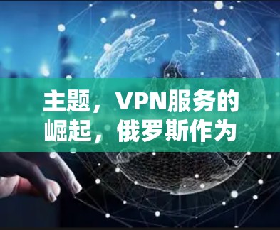 主题,VPN服务的崛起,俄罗斯作为全球网络的重要力量