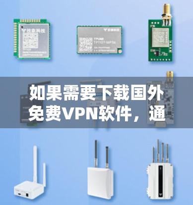 如果需要下载国外免费VPN软件,通常可以考虑以下几种方法