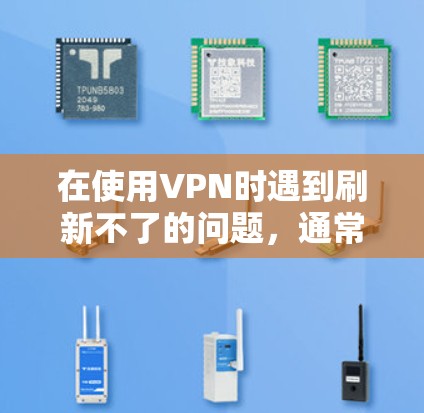 在使用VPN时遇到刷新不了的问题，通常与VPN设置有关。以下是逐步的解决方案