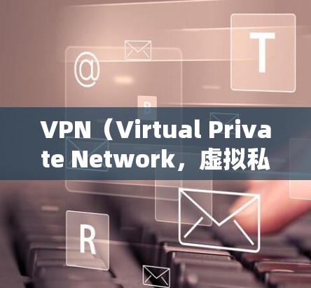 VPN(Virtual Private Network,虚拟私网)是一种通过加密技术将普通内容(如视频、文件等)私有化,以便在互联网上进行传输的技术。以下是关于VPN使用的一些关键点