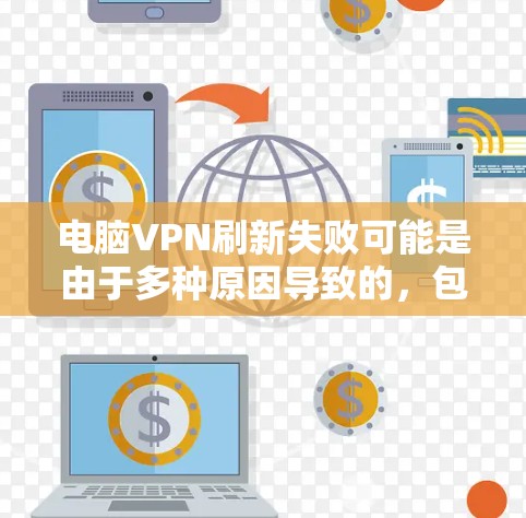 电脑VPN刷新失败可能是由于多种原因导致的,包括网络连接不稳定、服务器断电、服务器被攻击等。以下是一些详细的步骤来解决这个问题
