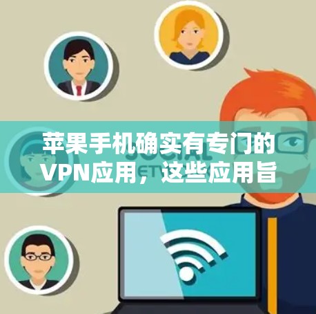 苹果手机确实有专门的VPN应用，这些应用旨在通过技术手段提高手机的性能、保护隐私和提升用户体验。以下是针对这个问题的分步解释和答案