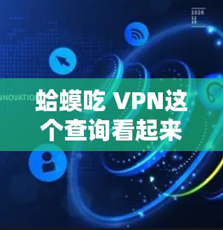 蛤蟆吃 VPN这个查询看起来是一个网络用语或表达,可能涉及某种幽默或讽刺的含义。以下是对此问题的逐步解释