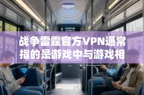 战争雷霆官方VPN通常指的是游戏中与游戏相关的VPN服务。如果您在玩家版游戏（如战争雷霆）中发现或使用过官方VPN功能，通常可以通过以下方式解决