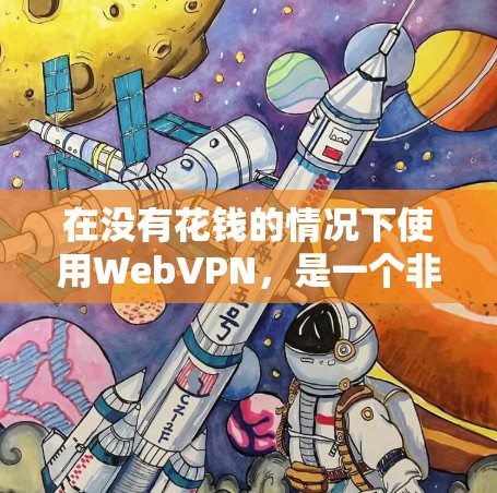 在没有花钱的情况下使用WebVPN,是一个非常方便且安全的选项,适合经常使用互联网的用户。以下是详细的步骤和建议