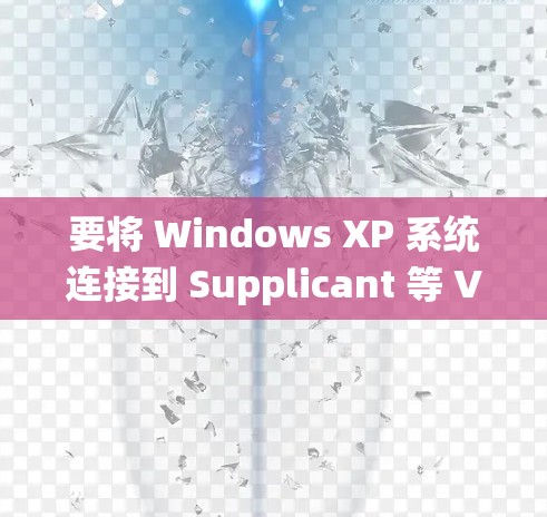 要将 Windows XP 系统连接到 Supplicant 等 VPN 后端服务器,通常需要遵循以下步骤来配置和连接。以下步骤主要适用于使用 Windows XP 系统连接到 VPN 的情况