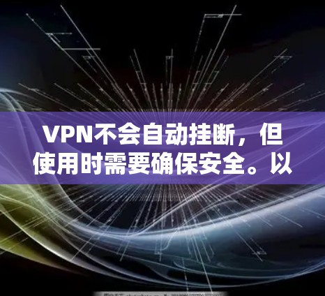 VPN不会自动挂断,但使用时需要确保安全。以下是关于VPN挂断的详细信息