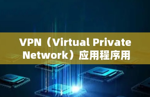 VPN(Virtual Private Network)应用程序用于保护网络通信,提供了一个私密、匿名的网络环境。以下是关于VPN应用的一些基本信息