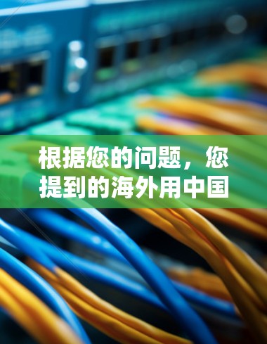根据您的问题,您提到的海外用中国VPN可能是指一些针对海外用户的VPN服务。以下是一些可能的情况