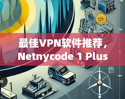 最佳VPN软件推荐,Netnycode 1 Plus