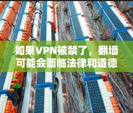 如果VPN被禁了,翻墙可能会面临法律和道德上的挑战。以下是关于如何处理这种情况的建议