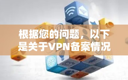根据您的问题，以下是关于VPN备案情况的详细信息