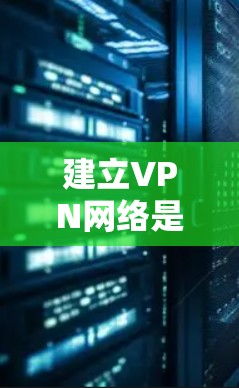 建立VPN网络是一个复杂但可行的过程,需要考虑多个因素以确保安全性。以下是一步步的指南