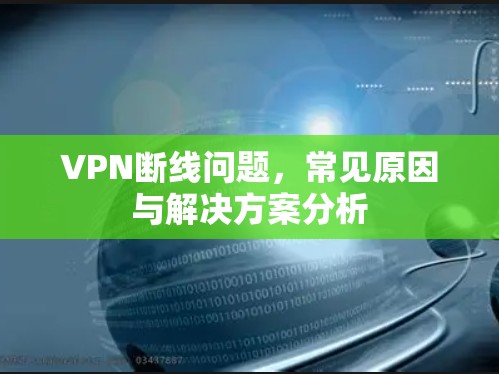 VPN断线问题,常见原因与解决方案分析
