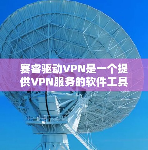 赛睿驱动VPN是一个提供VPN服务的软件工具，用户可以通过它在线访问需要的网络资源。以下是对赛睿驱动VPN的详细介绍